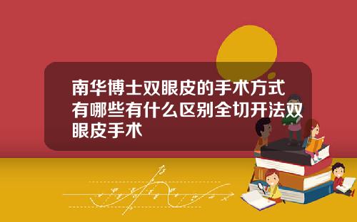 南华博士双眼皮的手术方式有哪些有什么区别全切开法双眼皮手术