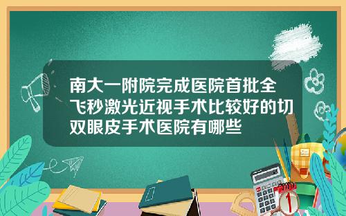 南大一附院完成医院首批全飞秒激光近视手术比较好的切双眼皮手术医院有哪些