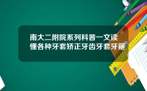 南大二附院系列科普一文读懂各种牙套矫正牙齿牙套牙箍