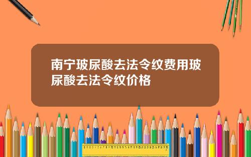 南宁玻尿酸去法令纹费用玻尿酸去法令纹价格