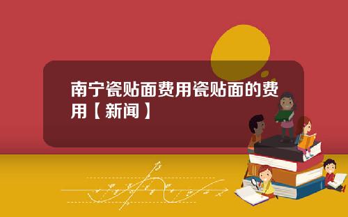 南宁瓷贴面费用瓷贴面的费用【新闻】