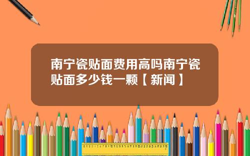 南宁瓷贴面费用高吗南宁瓷贴面多少钱一颗【新闻】