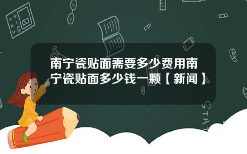 南宁瓷贴面需要多少费用南宁瓷贴面多少钱一颗【新闻】