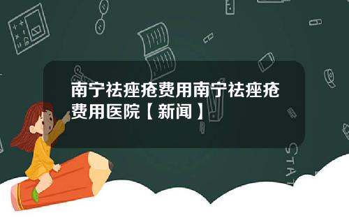 南宁祛痤疮费用南宁祛痤疮费用医院【新闻】