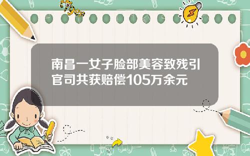 南昌一女子脸部美容致残引官司共获赔偿105万余元