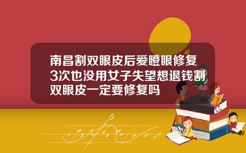 南昌割双眼皮后爱瞪眼修复3次也没用女子失望想退钱割双眼皮一定要修复吗