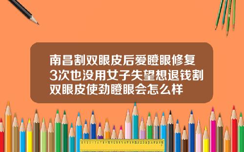 南昌割双眼皮后爱瞪眼修复3次也没用女子失望想退钱割双眼皮使劲瞪眼会怎么样