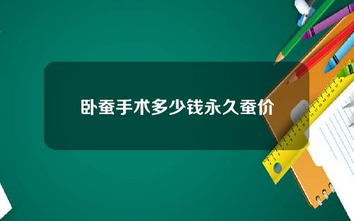 卧蚕手术多少钱永久蚕价