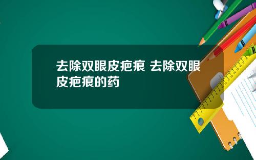 去除双眼皮疤痕 去除双眼皮疤痕的药
