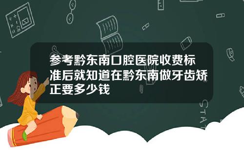 参考黔东南口腔医院收费标准后就知道在黔东南做牙齿矫正要多少钱