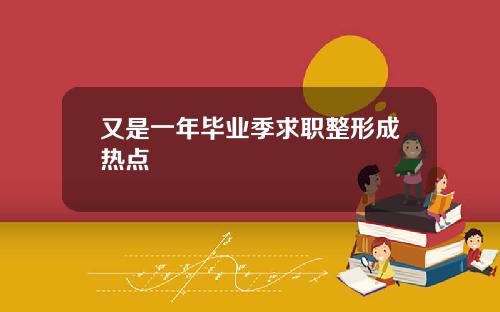 又是一年毕业季求职整形成热点