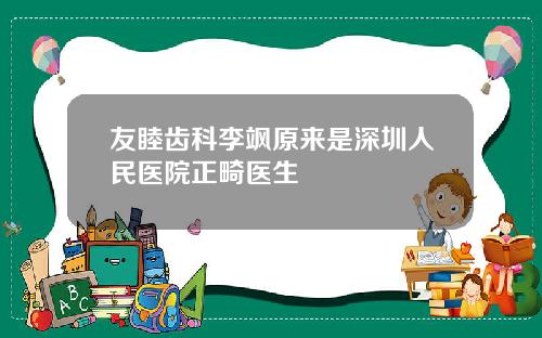 友睦齿科李飒原来是深圳人民医院正畸医生