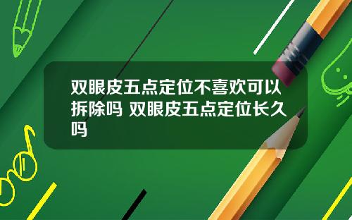 双眼皮五点定位不喜欢可以拆除吗 双眼皮五点定位长久吗