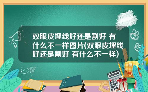 双眼皮埋线好还是割好 有什么不一样图片(双眼皮埋线好还是割好 有什么不一样)