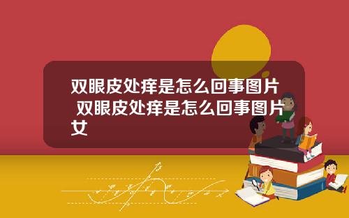 双眼皮处痒是怎么回事图片 双眼皮处痒是怎么回事图片女