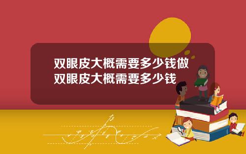 双眼皮大概需要多少钱做 双眼皮大概需要多少钱