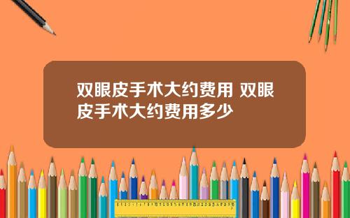 双眼皮手术大约费用 双眼皮手术大约费用多少