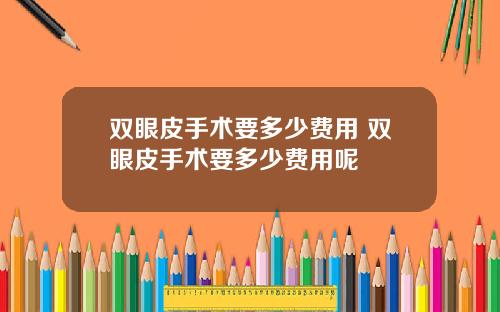 双眼皮手术要多少费用 双眼皮手术要多少费用呢