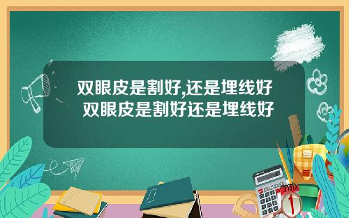 双眼皮是割好,还是埋线好 双眼皮是割好还是埋线好