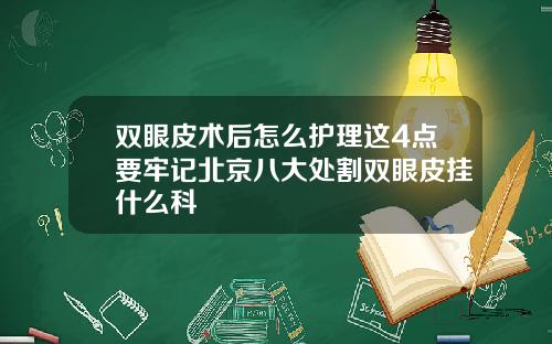双眼皮术后怎么护理这4点要牢记北京八大处割双眼皮挂什么科