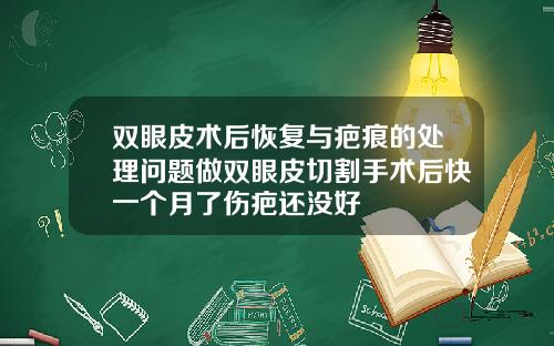 双眼皮术后恢复与疤痕的处理问题做双眼皮切割手术后快一个月了伤疤还没好