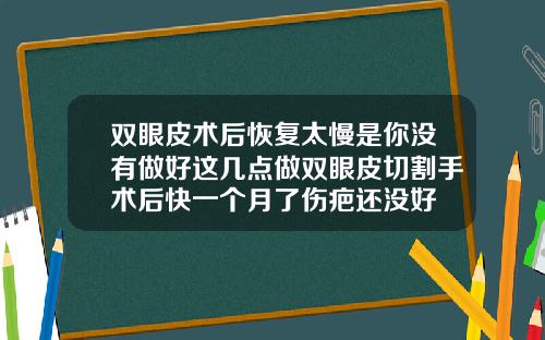 双眼皮术后恢复太慢是你没有做好这几点做双眼皮切割手术后快一个月了伤疤还没好