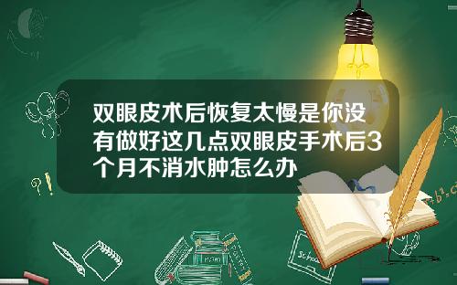 双眼皮术后恢复太慢是你没有做好这几点双眼皮手术后3个月不消水肿怎么办