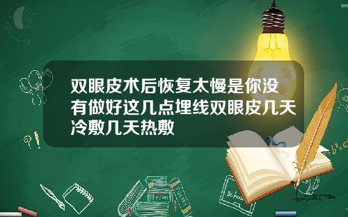 双眼皮术后恢复太慢是你没有做好这几点埋线双眼皮几天冷敷几天热敷