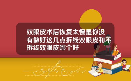 双眼皮术后恢复太慢是你没有做好这几点拆线双眼皮和不拆线双眼皮哪个好