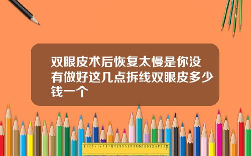 双眼皮术后恢复太慢是你没有做好这几点拆线双眼皮多少钱一个