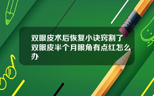 双眼皮术后恢复小诀窍割了双眼皮半个月眼角有点红怎么办