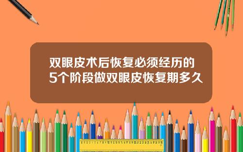 双眼皮术后恢复必须经历的5个阶段做双眼皮恢复期多久