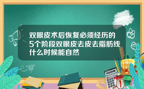 双眼皮术后恢复必须经历的5个阶段双眼皮去皮去脂肪线什么时候能自然