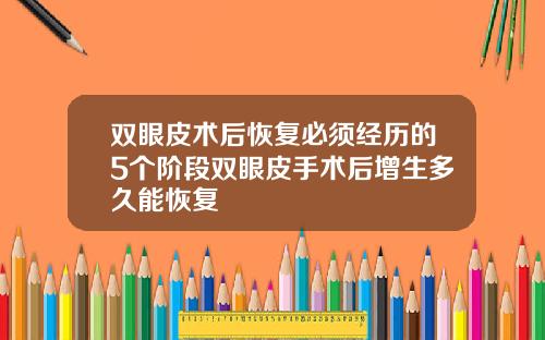 双眼皮术后恢复必须经历的5个阶段双眼皮手术后增生多久能恢复