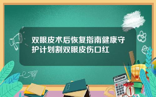 双眼皮术后恢复指南健康守护计划割双眼皮伤口红