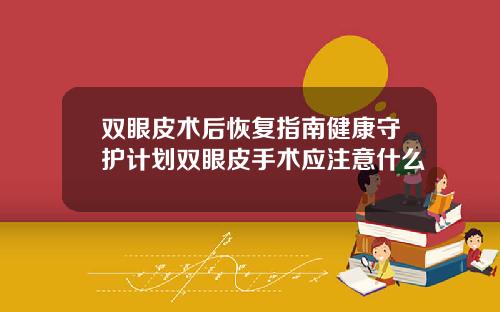 双眼皮术后恢复指南健康守护计划双眼皮手术应注意什么