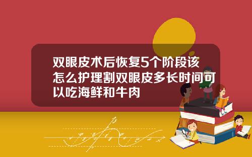 双眼皮术后恢复5个阶段该怎么护理割双眼皮多长时间可以吃海鲜和牛肉