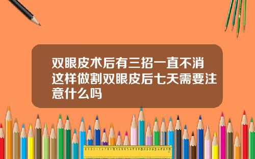 双眼皮术后有三招一直不消这样做割双眼皮后七天需要注意什么吗