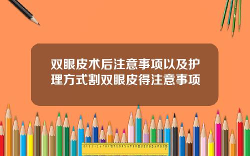 双眼皮术后注意事项以及护理方式割双眼皮得注意事项