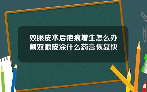 双眼皮术后疤痕增生怎么办割双眼皮涂什么药膏恢复快
