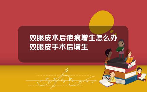 双眼皮术后疤痕增生怎么办双眼皮手术后增生