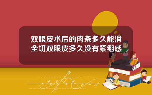 双眼皮术后的肉条多久能消全切双眼皮多久没有紧绷感