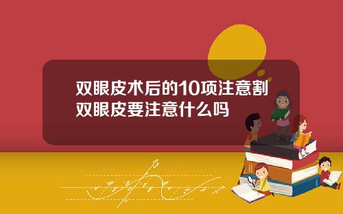双眼皮术后的10项注意割双眼皮要注意什么吗