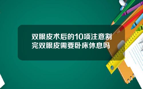 双眼皮术后的10项注意割完双眼皮需要卧床休息吗