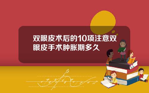 双眼皮术后的10项注意双眼皮手术肿胀期多久