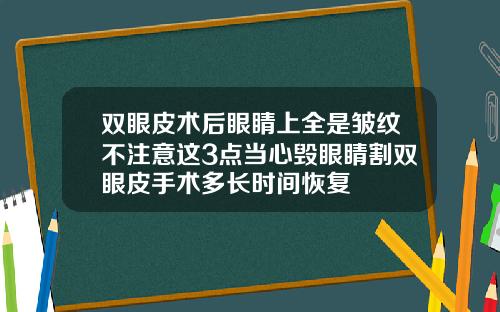 双眼皮术后眼睛上全是皱纹不注意这3点当心毁眼睛割双眼皮手术多长时间恢复