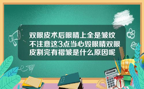 双眼皮术后眼睛上全是皱纹不注意这3点当心毁眼睛双眼皮割完有褶皱是什么原因呢