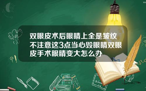 双眼皮术后眼睛上全是皱纹不注意这3点当心毁眼睛双眼皮手术眼睛变大怎么办