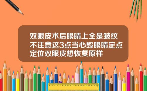双眼皮术后眼睛上全是皱纹不注意这3点当心毁眼睛定点定位双眼皮想恢复原样
