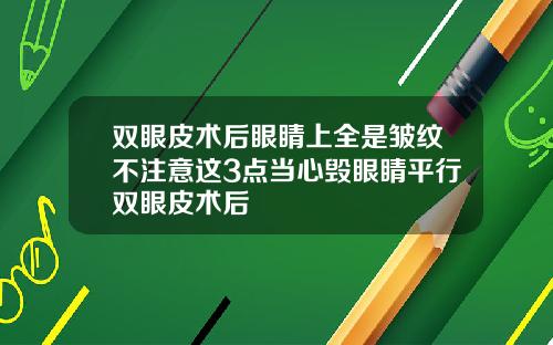 双眼皮术后眼睛上全是皱纹不注意这3点当心毁眼睛平行双眼皮术后